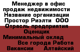 Менеджер в офис продаж недвижимости › Название организации ­ Простор-Риэлти, ООО › Отрасль предприятия ­ Оценщик › Минимальный оклад ­ 140 000 - Все города Работа » Вакансии   . Алтайский край,Славгород г.